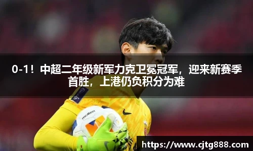 0-1！中超二年级新军力克卫冕冠军，迎来新赛季首胜，上港仍负积分为难