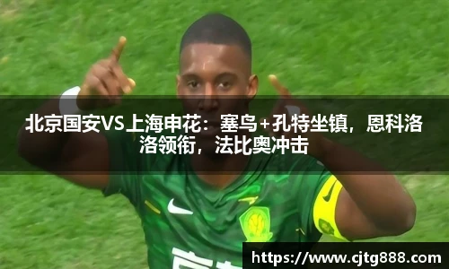 北京国安VS上海申花：塞鸟+孔特坐镇，恩科洛洛领衔，法比奥冲击