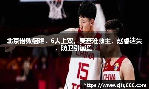 北京惜败福建！6人上双，麦基难救主，赵睿迷失，防卫引崩盘！