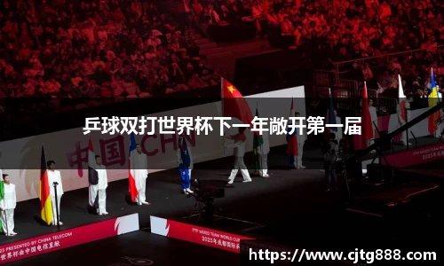 乒球双打世界杯下一年敞开第一届