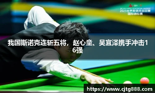 我国斯诺克连斩五将，赵心童、吴宜泽携手冲击16强