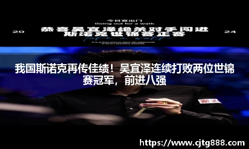 我国斯诺克再传佳绩！吴宜泽连续打败两位世锦赛冠军，前进八强