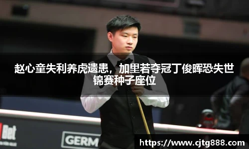 赵心童失利养虎遗患，加里若夺冠丁俊晖恐失世锦赛种子座位