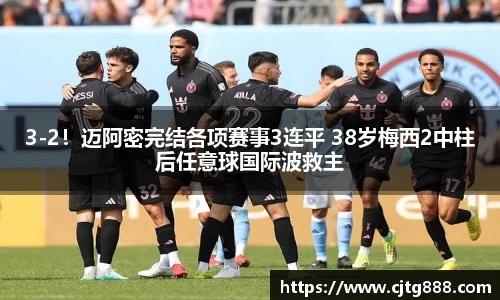 3-2！迈阿密完结各项赛事3连平 38岁梅西2中柱后任意球国际波救主